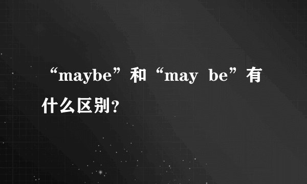 “maybe”和“may be”有什么区别?
