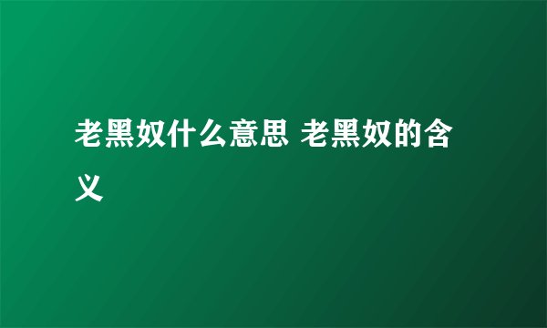 老黑奴什么意思 老黑奴的含义