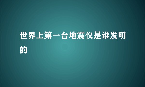 世界上第一台地震仪是谁发明的