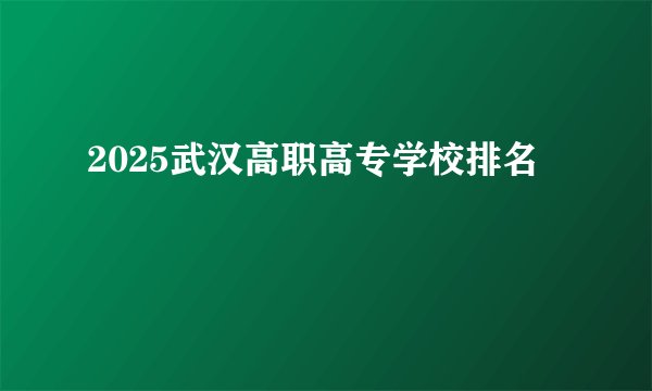 2025武汉高职高专学校排名