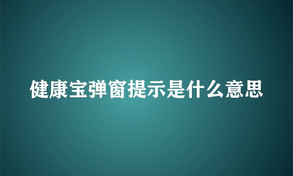 健康宝弹窗提示是什么意思