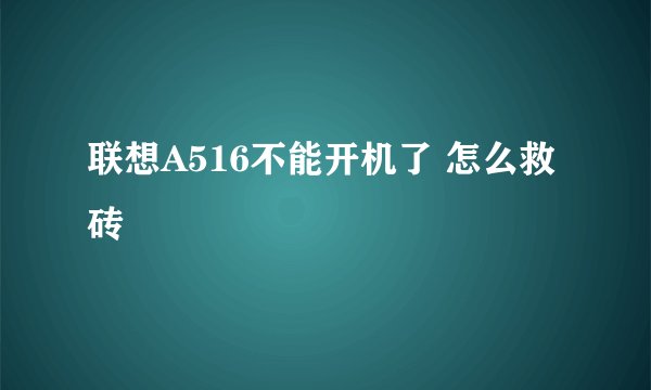 联想A516不能开机了 怎么救砖