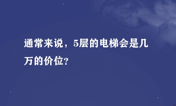 通常来说，5层的电梯会是几万的价位？