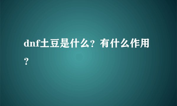 dnf土豆是什么？有什么作用？
