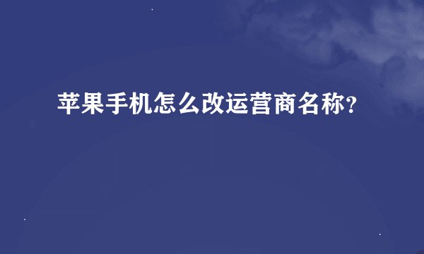 苹果手机怎么改运营商名称？