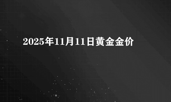 2025年11月11日黄金金价
