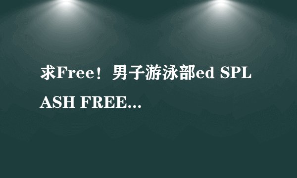 求Free！男子游泳部ed SPLASH FREE的罗马音歌词