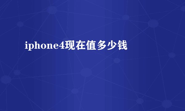 iphone4现在值多少钱