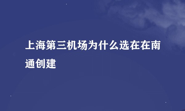 上海第三机场为什么选在在南通创建
