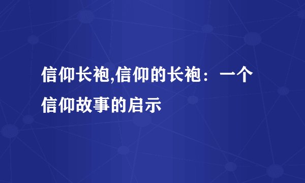 信仰长袍,信仰的长袍：一个信仰故事的启示