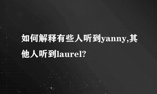 如何解释有些人听到yanny,其他人听到laurel?