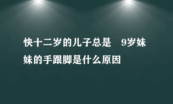 快十二岁的儿子总是憇9岁妹妹的手跟脚是什么原因