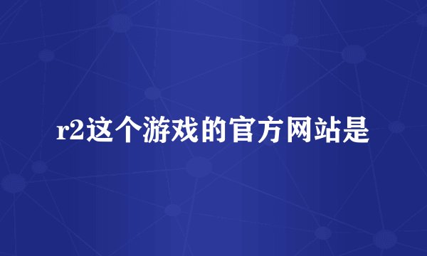 r2这个游戏的官方网站是