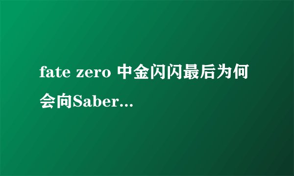 fate zero 中金闪闪最后为何会向Saber求婚? - 知乎