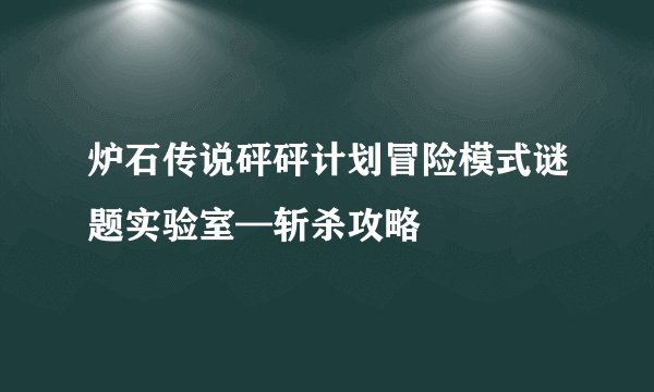 炉石传说砰砰计划冒险模式谜题实验室—斩杀攻略