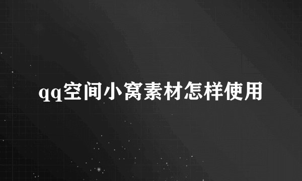 qq空间小窝素材怎样使用