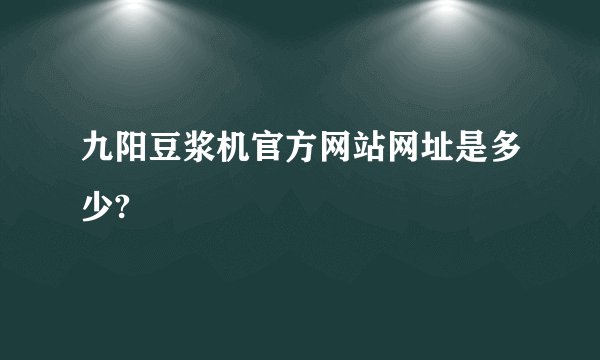 九阳豆浆机官方网站网址是多少?