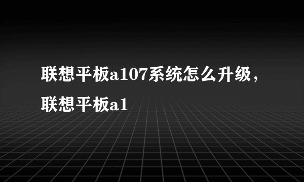 联想平板a107系统怎么升级，联想平板a1