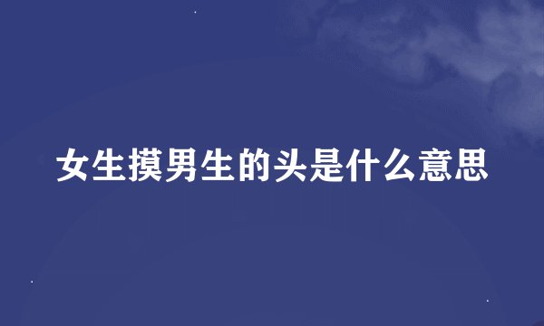 女生摸男生的头是什么意思