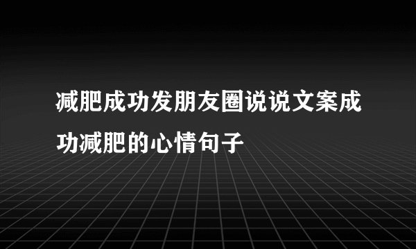 减肥成功发朋友圈说说文案成功减肥的心情句子