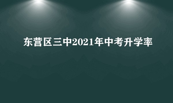 东营区三中2021年中考升学率