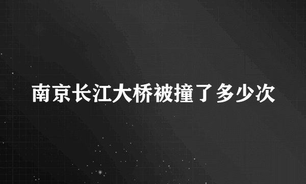 南京长江大桥被撞了多少次