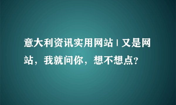 意大利资讯实用网站 | 又是网站，我就问你，想不想点？