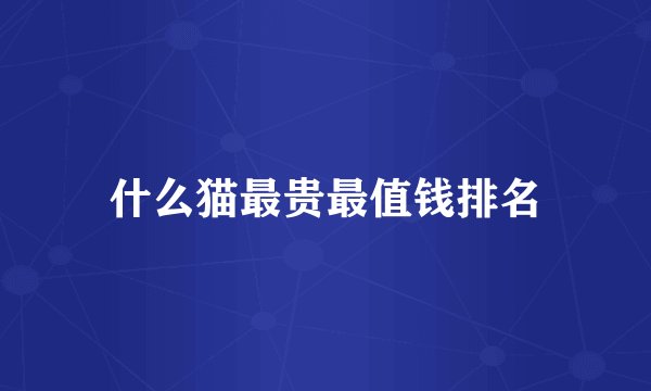 什么猫最贵最值钱排名