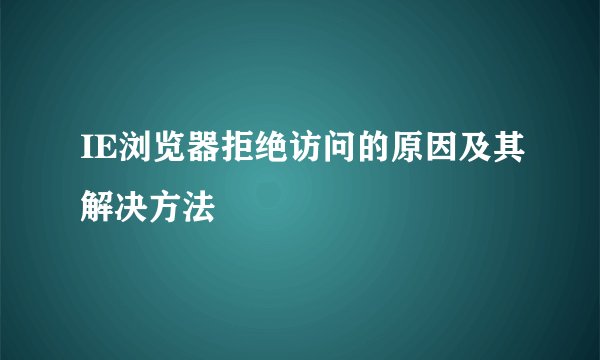IE浏览器拒绝访问的原因及其解决方法