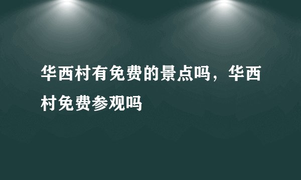 华西村有免费的景点吗，华西村免费参观吗