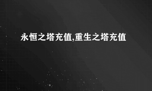 永恒之塔充值,重生之塔充值