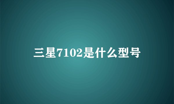 三星7102是什么型号