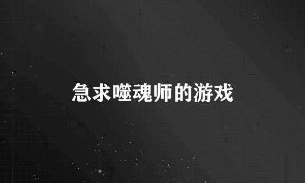 急求噬魂师的游戏