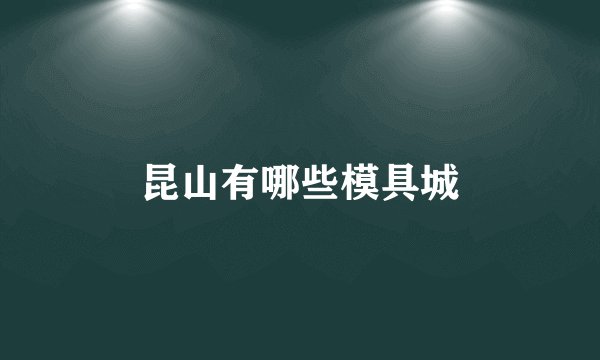 昆山有哪些模具城