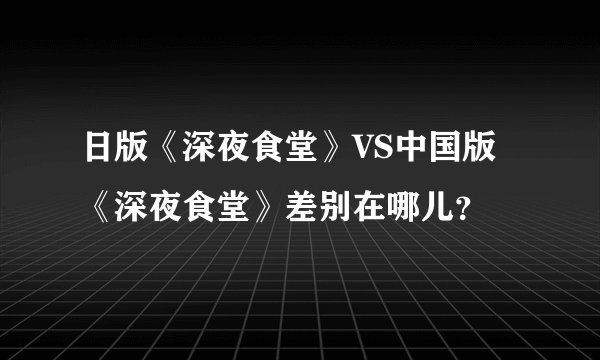 日版《深夜食堂》VS中国版《深夜食堂》差别在哪儿？