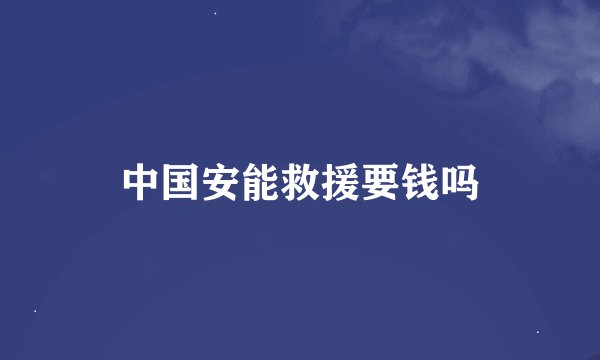 中国安能救援要钱吗