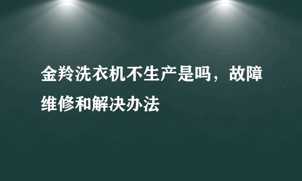 金羚洗衣机不生产是吗，故障维修和解决办法