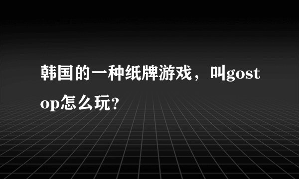 韩国的一种纸牌游戏，叫gostop怎么玩？