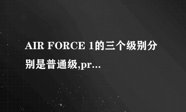 AIR FORCE 1的三个级别分别是普通级,premium级,superme级,有什么...