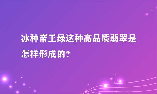 冰种帝王绿这种高品质翡翠是怎样形成的?