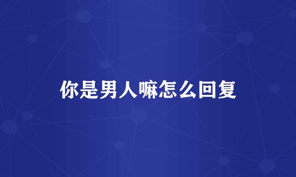 你是男人嘛怎么回复