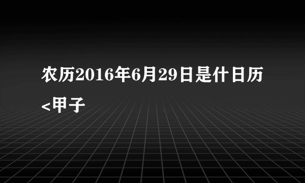 农历2016年6月29日是什日历<甲子