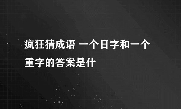 疯狂猜成语 一个日字和一个重字的答案是什