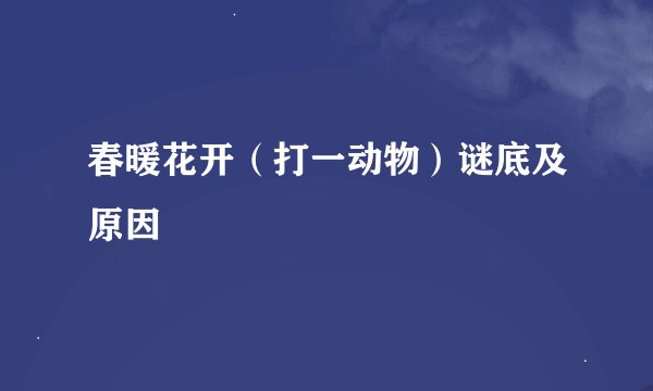 春暖花开（打一动物）谜底及原因