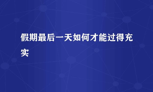 假期最后一天如何才能过得充实