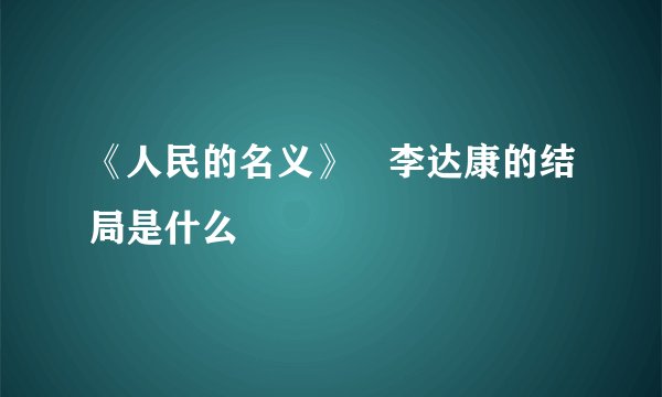 《人民的名义》李达康的结局是什么