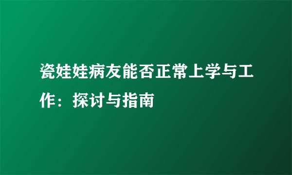 瓷娃娃病友能否正常上学与工作：探讨与指南