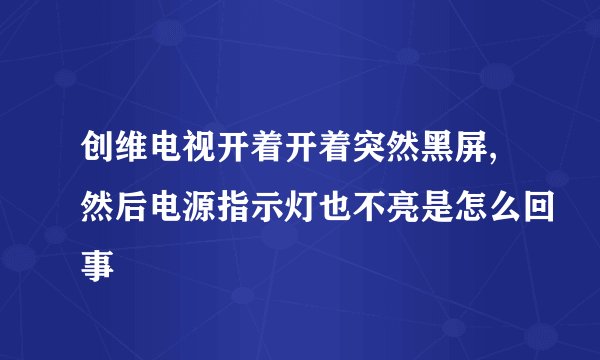 创维电视开着开着突然黑屏,然后电源指示灯也不亮是怎么回事
