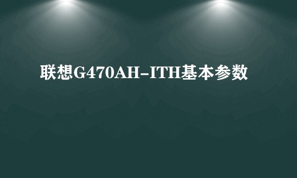 联想G470AH-ITH基本参数
