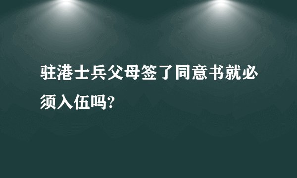 驻港士兵父母签了同意书就必须入伍吗?